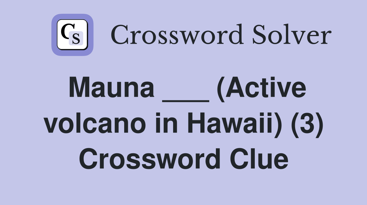 Mauna ___ (Active volcano in Hawaii) (3) Crossword Clue Answers